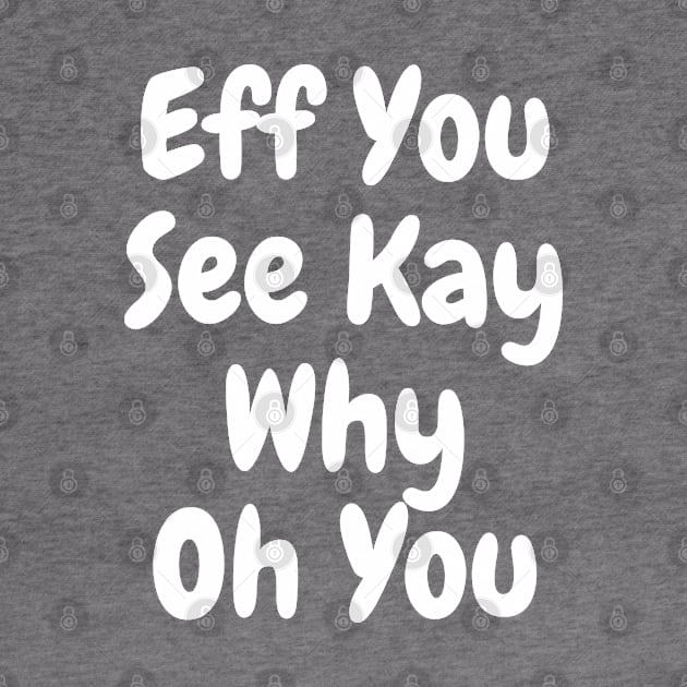 Eff You See Kay white Funny Quote Typography by by fend